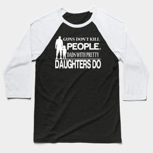 guns don't kill people dad's with pretty daughters do Baseball T-Shirt